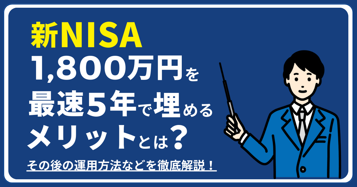 【新NISA】1,800万円を最速5年で埋めるメリットとは？その後の運用方法などを徹底解説！