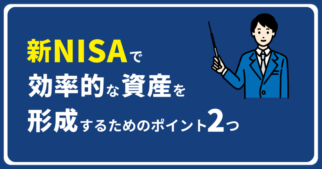 新NISAで効率的な資産を形成するためのポイント2つ