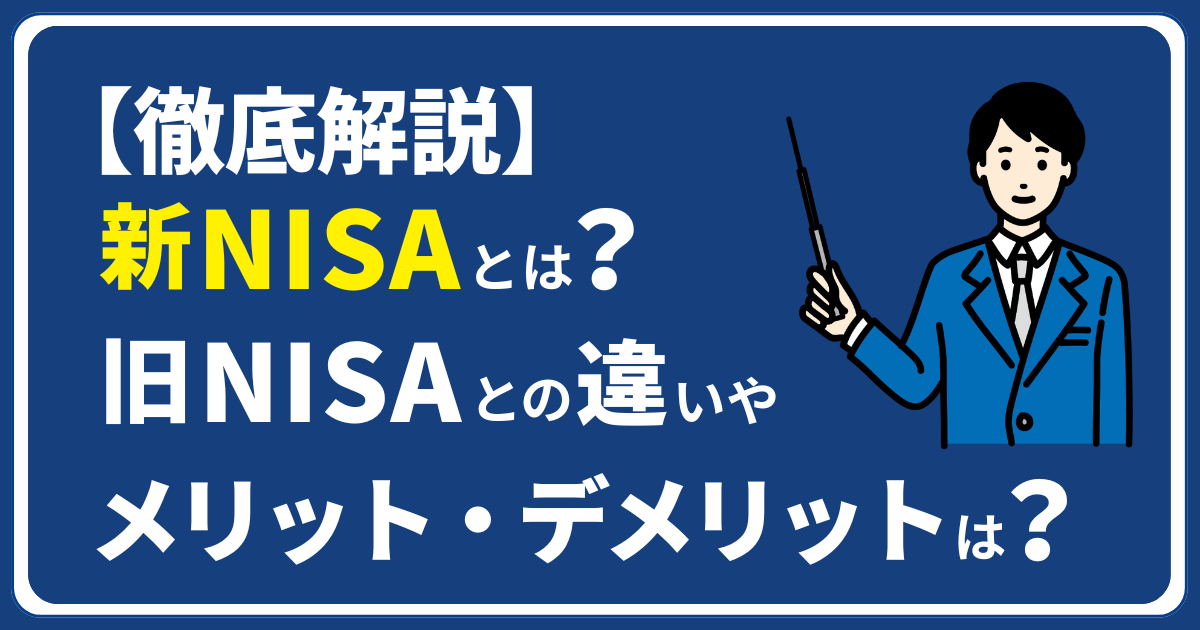 【徹底解説】新ＮＩＳＡとは？旧ＮＩＳＡとの違いやメリット・デメリットは？