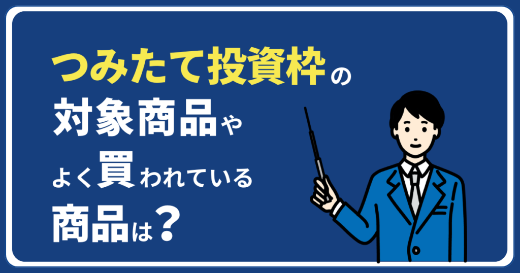 つみたて投資枠の対象商品やよく買われている商品は？