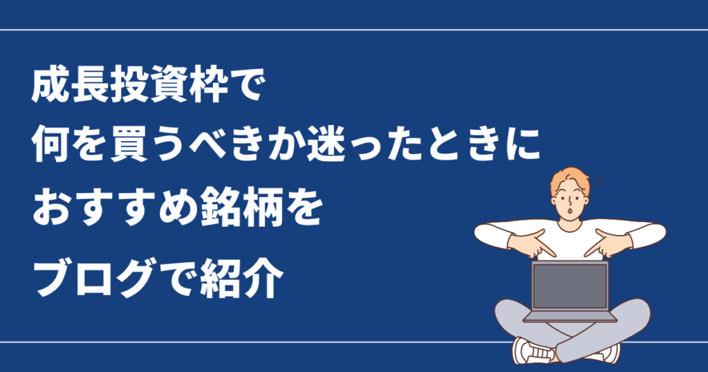 成長投資枠で何を買うべきか迷ったときにおすすめ銘柄をブログで紹介