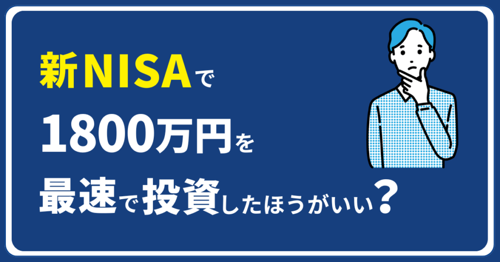 新NISAで1,800万円を最速で投資したほうがいい？