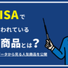 新NISAでよく買われている投資商品とは 金融庁公開データから見る人気商品を公開