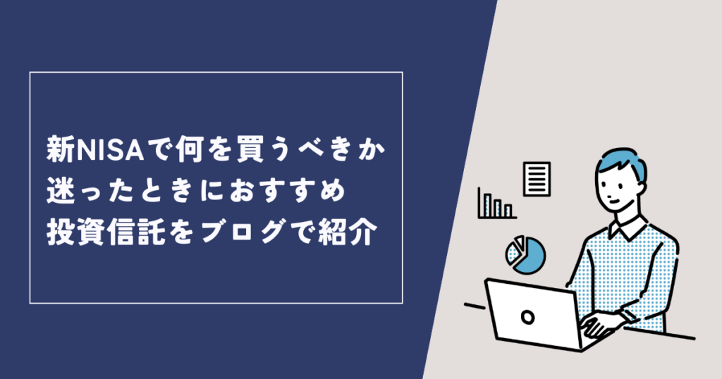 新NISAで何を買うべきか迷ったときにおすすめ投資信託をブログで紹介